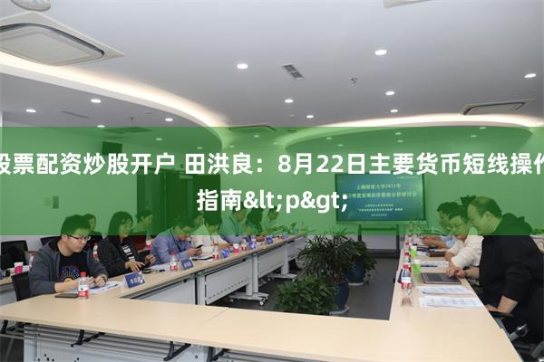 股票配资炒股开户 田洪良：8月22日主要货币短线操作指南<p>