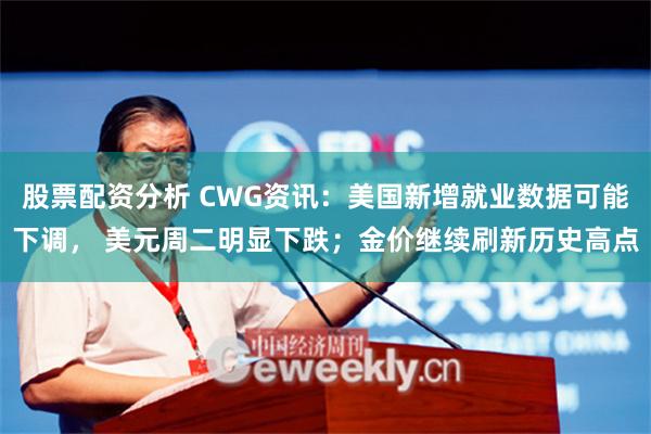 股票配资分析 CWG资讯：美国新增就业数据可能下调， 美元周二明显下跌；金价继续刷新历史高点