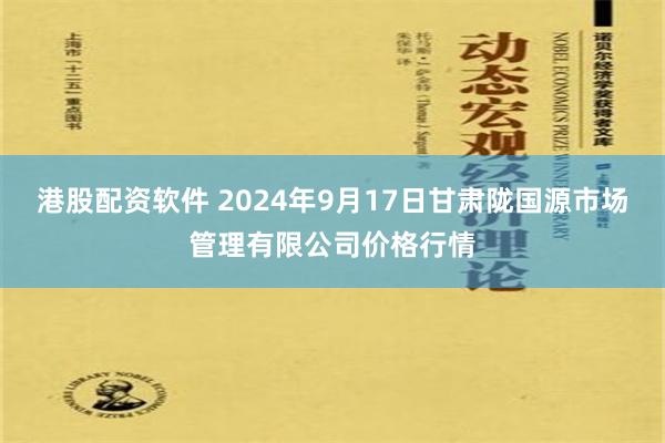 港股配资软件 2024年9月17日甘肃陇国源市场管理有限公司价格行情