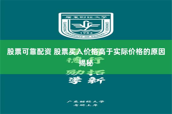 股票可靠配资 股票买入价格高于实际价格的原因揭秘