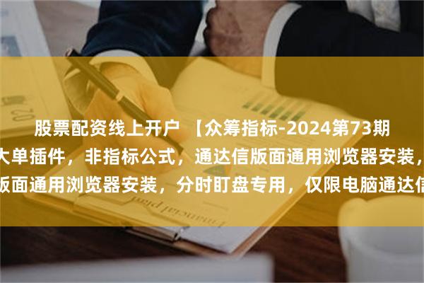 股票配资线上开户 【众筹指标-2024第73期】通达信【大红圈】分时大单插件，非指标公式，通达信版面通用浏览器安装，分时盯盘专用，仅限电脑通达信使用