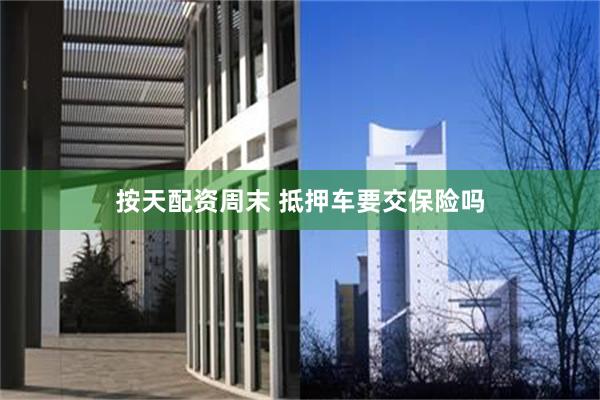 按天配资周末 抵押车要交保险吗