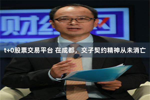 t+0股票交易平台 在成都，交子契约精神从未消亡