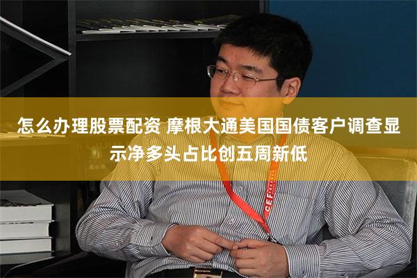 怎么办理股票配资 摩根大通美国国债客户调查显示净多头占比创五周新低