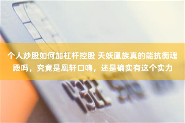 个人炒股如何加杠杆控股 天妖凰族真的能抗衡魂殿吗，究竟是凰轩口嗨，还是确实有这个实力
