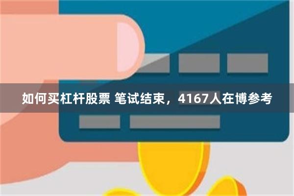 如何买杠杆股票 笔试结束，4167人在博参考