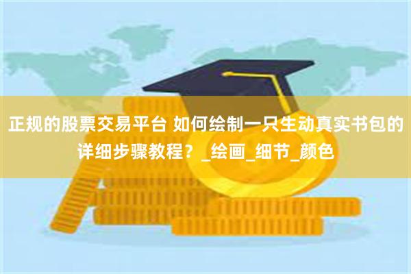 正规的股票交易平台 如何绘制一只生动真实书包的详细步骤教程？_绘画_细节_颜色