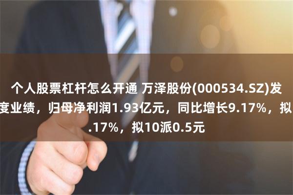 个人股票杠杆怎么开通 万泽股份(000534.SZ)发布2024年度业绩，归母净利润1.93亿元，同比增长9.17%，拟10派0.5元