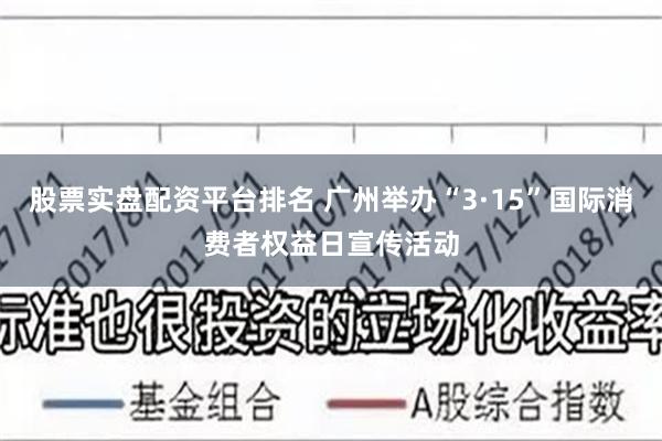 股票实盘配资平台排名 广州举办“3·15”国际消费者权益日宣传活动