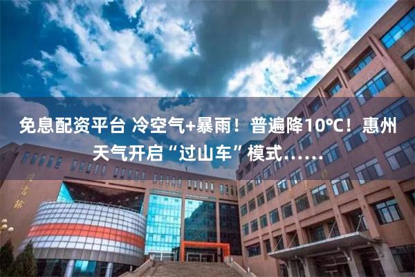 免息配资平台 冷空气+暴雨！普遍降10℃！惠州天气开启“过山车”模式……