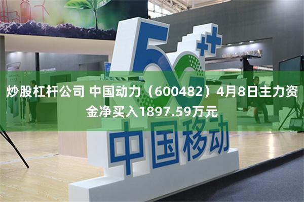 炒股杠杆公司 中国动力（600482）4月8日主力资金净买入1897.59万元