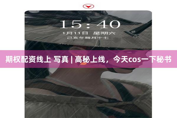 期权配资线上 写真 | 高秘上线，今天cos一下秘书