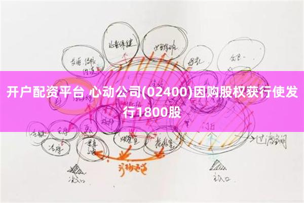 开户配资平台 心动公司(02400)因购股权获行使发行1800股