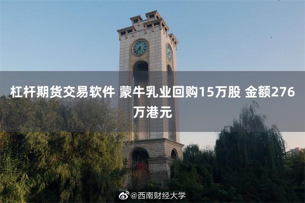 杠杆期货交易软件 蒙牛乳业回购15万股 金额276万港元