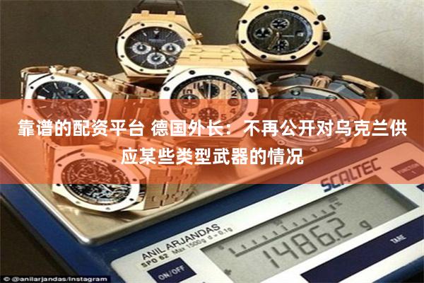 靠谱的配资平台 德国外长：不再公开对乌克兰供应某些类型武器的情况