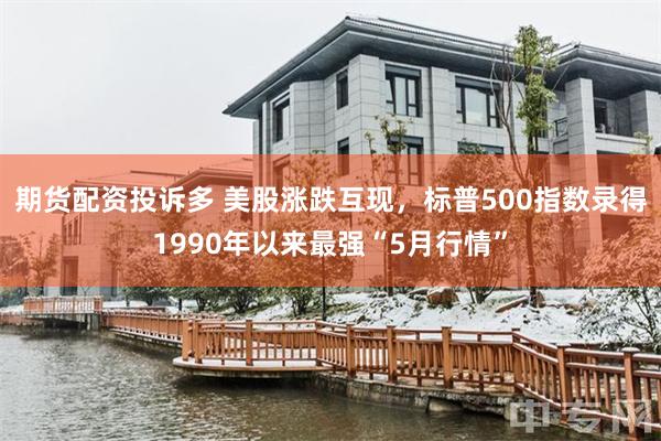 期货配资投诉多 美股涨跌互现，标普500指数录得1990年以来最强“5月行情”
