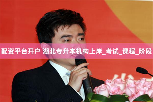 配资平台开户 湖北专升本机构上岸_考试_课程_阶段