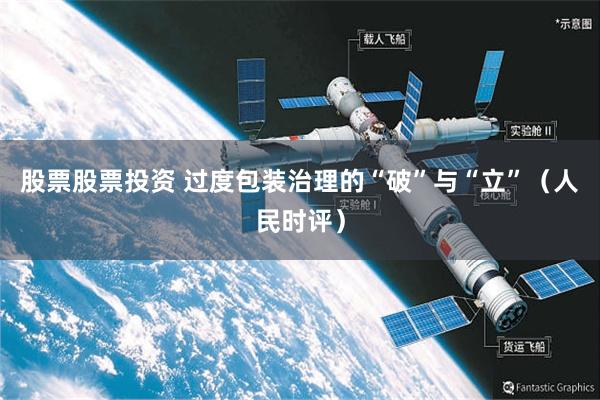 股票股票投资 过度包装治理的“破”与“立”（人民时评）