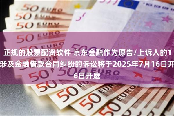 正规的股票配资软件 京东金融作为原告/上诉人的1起涉及金融借款合同纠纷的诉讼将于2025年7月16日开庭