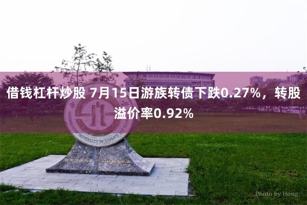 借钱杠杆炒股 7月15日游族转债下跌0.27%，转股溢价率0.92%