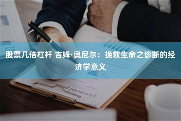 股票几倍杠杆 吉姆·奥尼尔：挽救生命之诊断的经济学意义