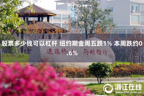 股票多少钱可以杠杆 纽约期金周五跌1% 本周跌约0.6%