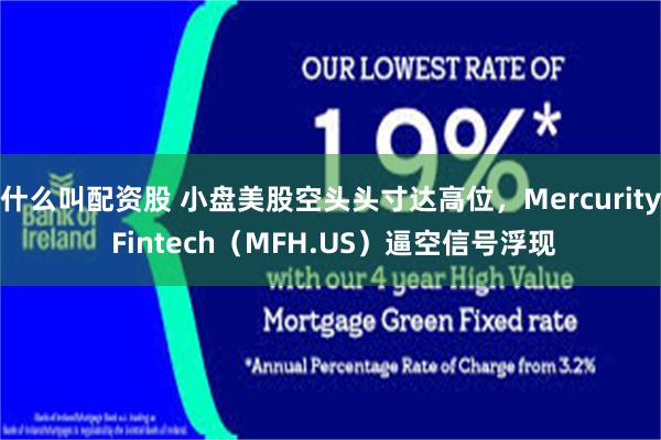 什么叫配资股 小盘美股空头头寸达高位，Mercurity Fintech（MFH.US）逼空信号浮现