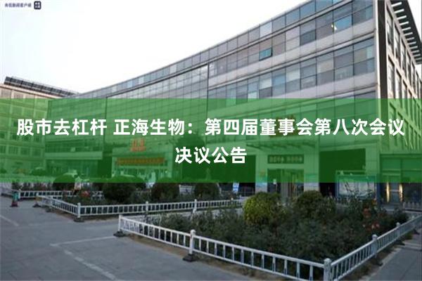 股市去杠杆 正海生物：第四届董事会第八次会议决议公告