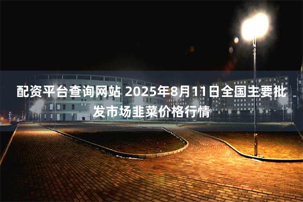 配资平台查询网站 2025年8月11日全国主要批发市场韭菜价格行情