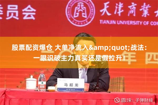 股票配资爆仓 大单净流入&quot;战法：一眼识破主力真买还是假拉升！