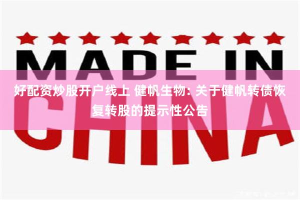 好配资炒股开户线上 健帆生物: 关于健帆转债恢复转股的提示性公告