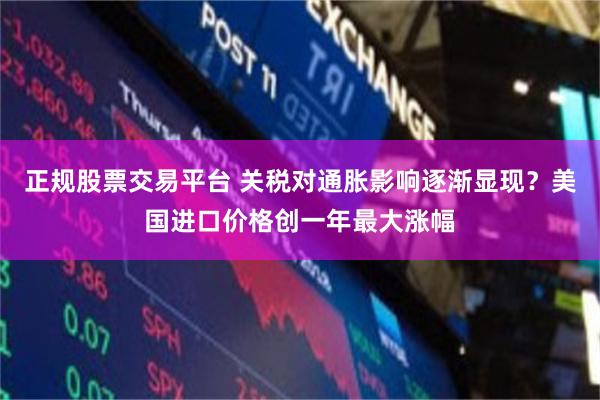 正规股票交易平台 关税对通胀影响逐渐显现？美国进口价格创一年最大涨幅