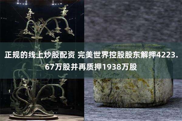 正规的线上炒股配资 完美世界控股股东解押4223.67万股并再质押1938万股