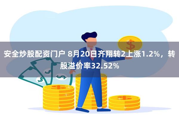 安全炒股配资门户 8月20日齐翔转2上涨1.2%，转股溢价率32.52%