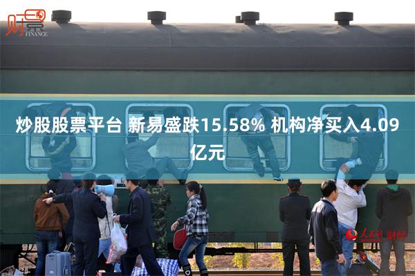 炒股股票平台 新易盛跌15.58% 机构净买入4.09亿元