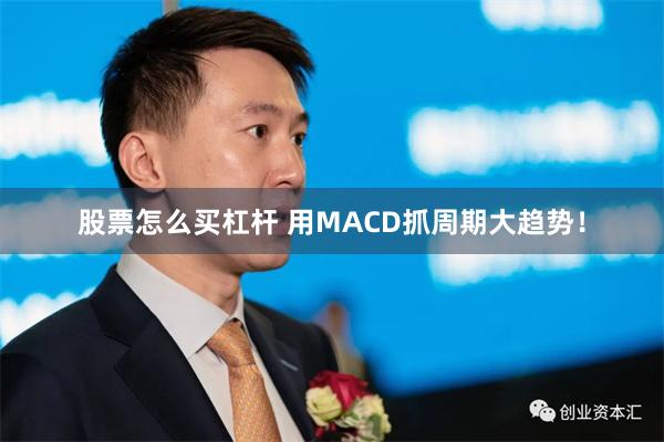 股票怎么买杠杆 用MACD抓周期大趋势!