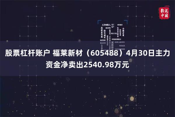 股票杠杆账户 福莱新材（605488）4月30日主力资金净卖出2540.98万元